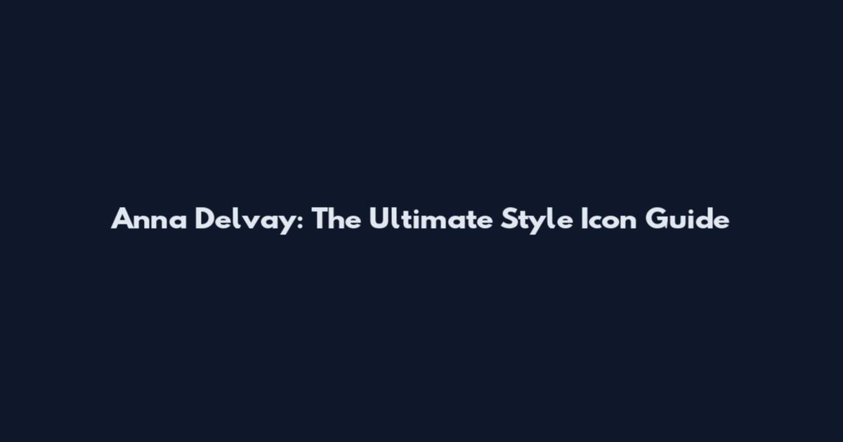 Anna Delvay: The Ultimate Style Icon Guide