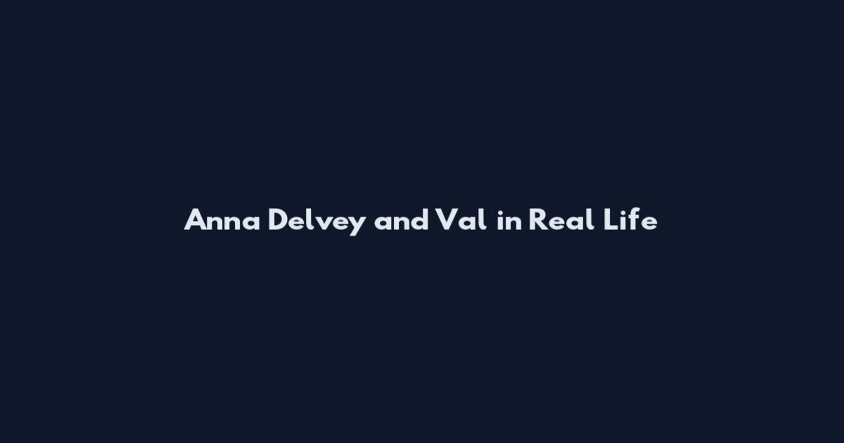 Anna Delvey and Val in Real Life