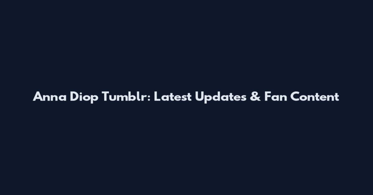 Anna Diop Tumblr: Latest Updates & Fan Content