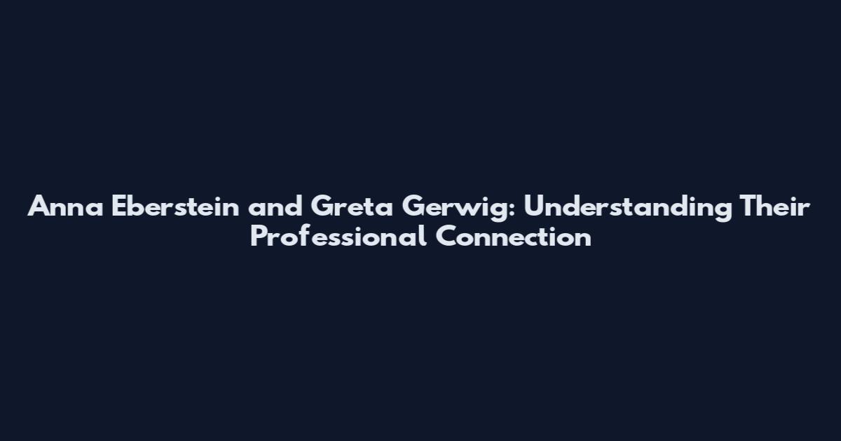 Anna Eberstein and Greta Gerwig: Understanding Their Professional Connection