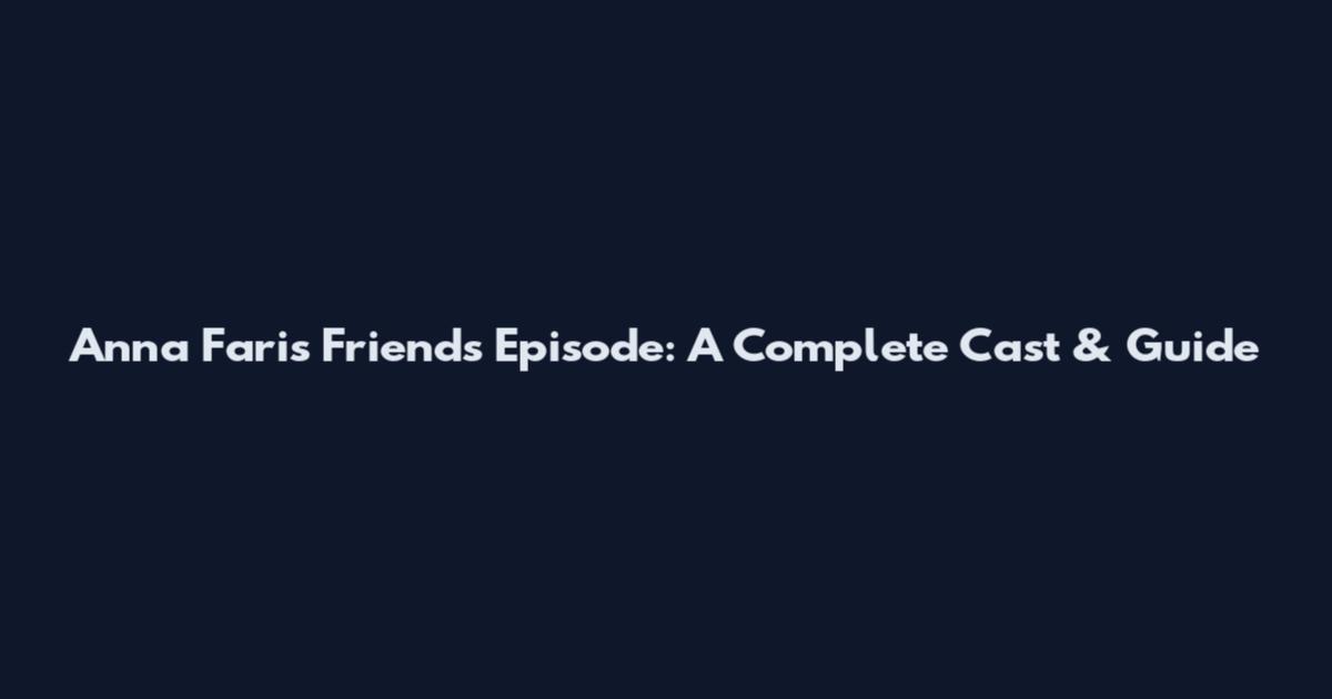 Anna Faris Friends Episode: A Complete Cast & Guide