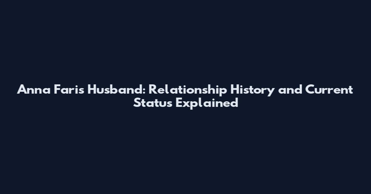 Anna Faris Husband: Relationship History and Current Status Explained