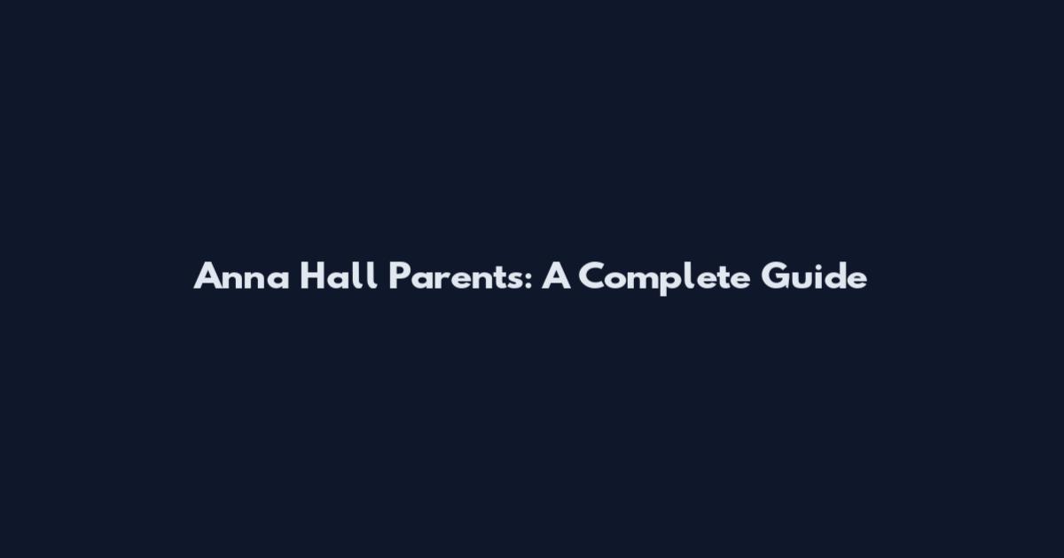 Anna Hall Parents: A Complete Guide