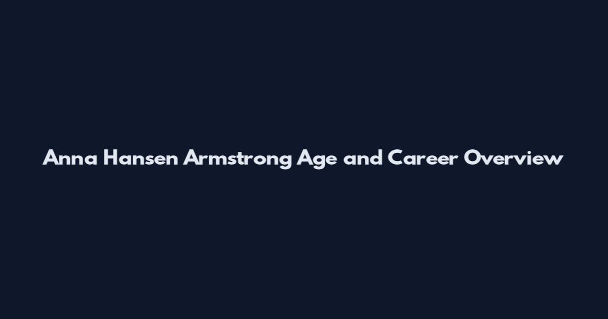 Anna Hansen Armstrong Age and Career Overview