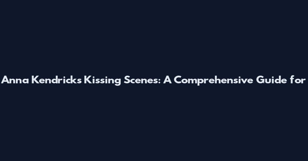 Anna Kendrick's Kissing Scenes: A Comprehensive Guide for