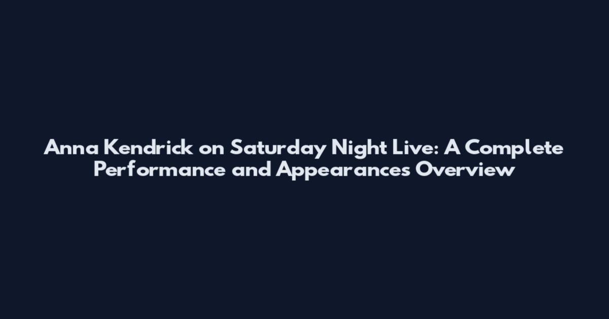 Anna Kendrick on Saturday Night Live: A Complete Performance and Appearances Overview