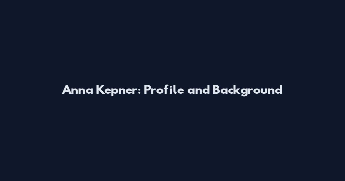 Anna Kepner: Profile and Background