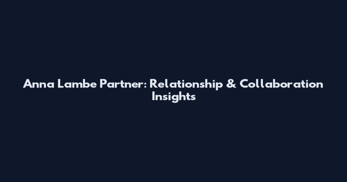 Anna Lambe Partner: Relationship & Collaboration Insights