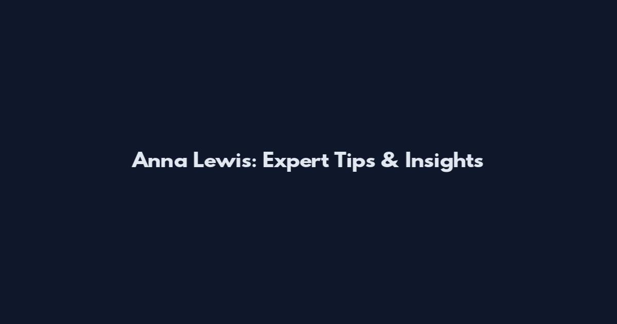 Anna Lewis: Expert Tips & Insights