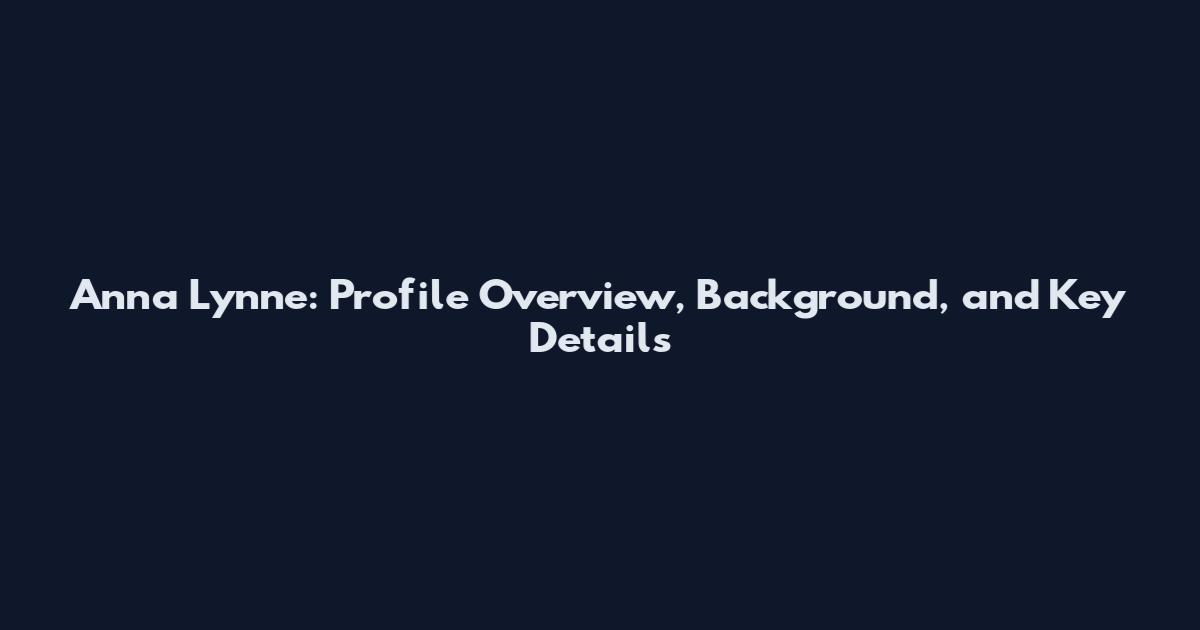 Anna Lynne: Profile Overview, Background, and Key Details