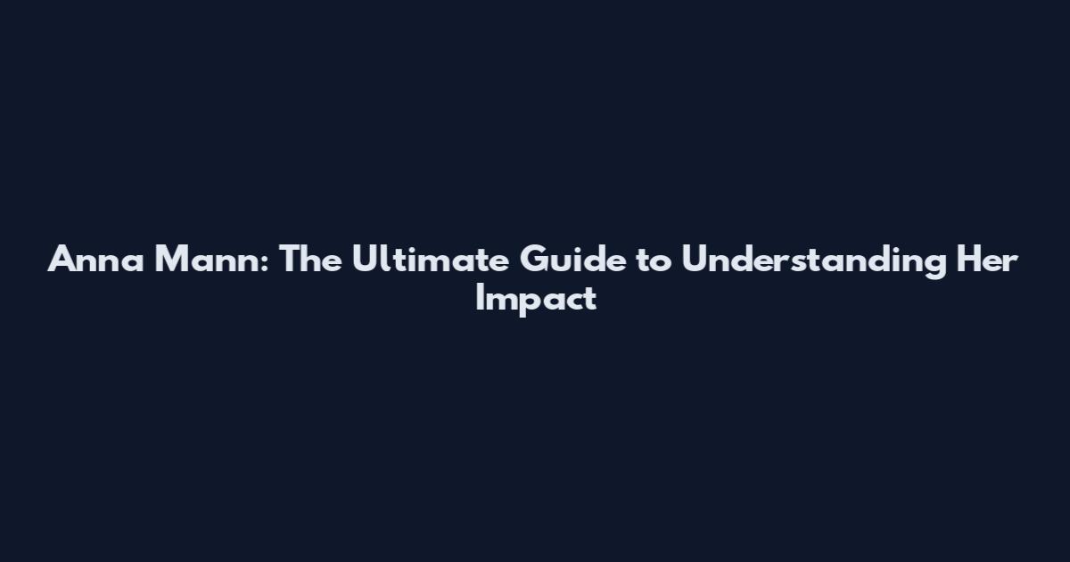 Anna Mann: The Ultimate Guide to Understanding Her Impact