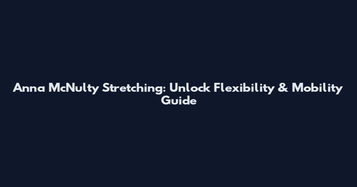 Anna McNulty Stretching: Unlock Flexibility & Mobility Guide