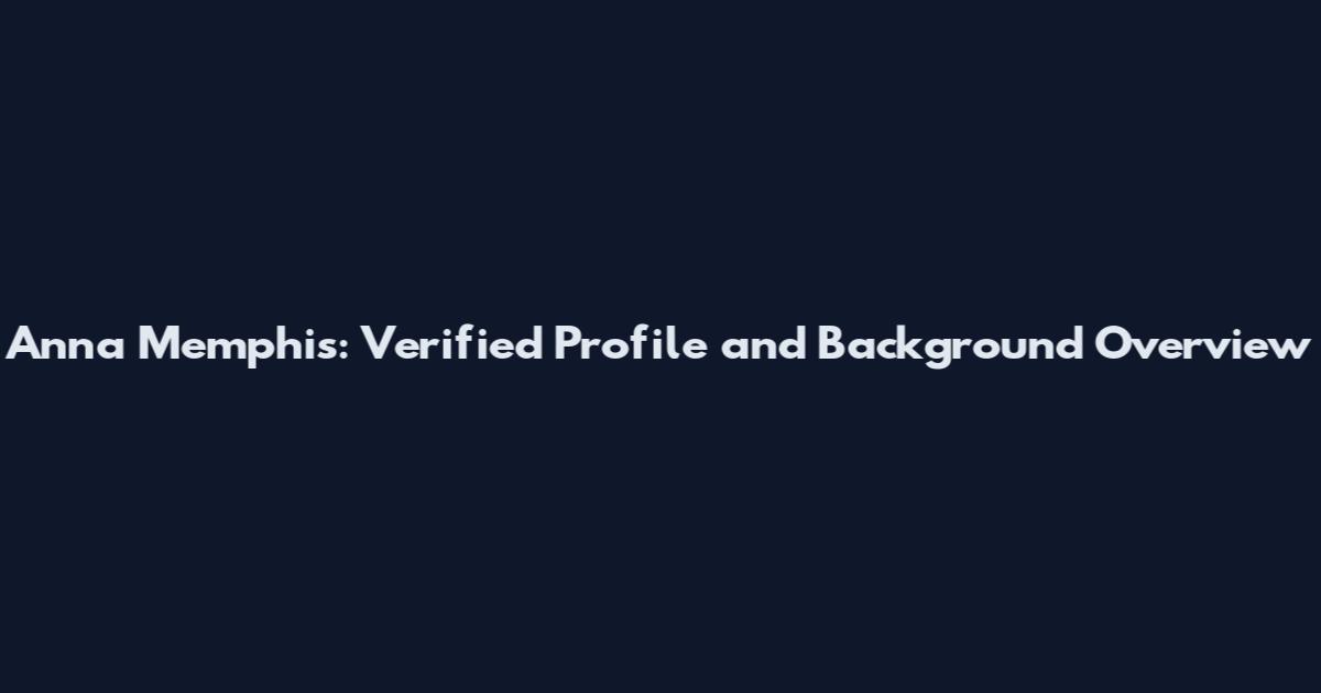 Anna Memphis: Verified Profile and Background Overview