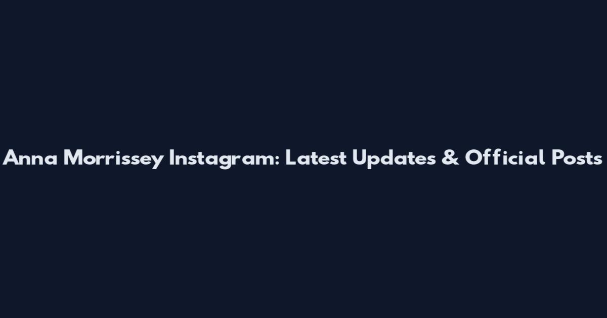 Anna Morrissey Instagram: Latest Updates & Official Posts
