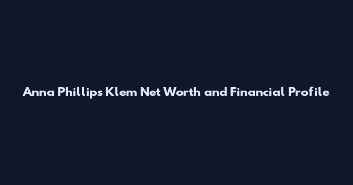 Anna Phillips Klem Net Worth and Financial Profile