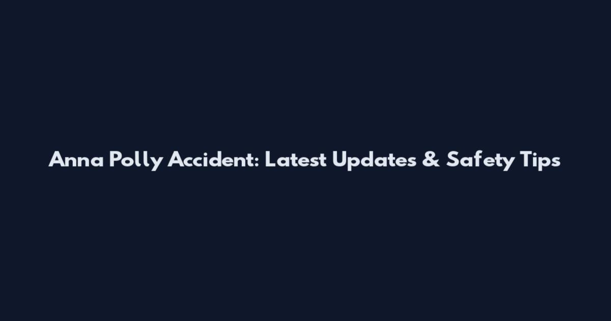 Anna Polly Accident: Latest Updates & Safety Tips