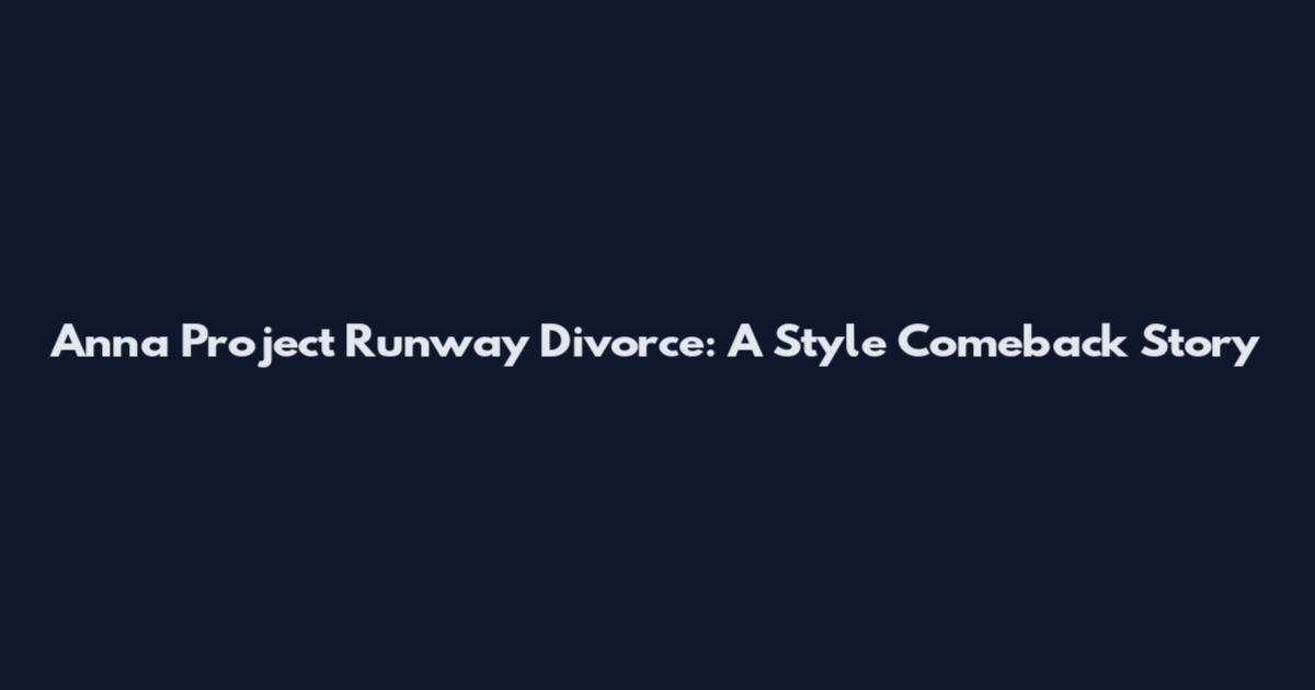 Anna Project Runway Divorce: A Style Comeback Story