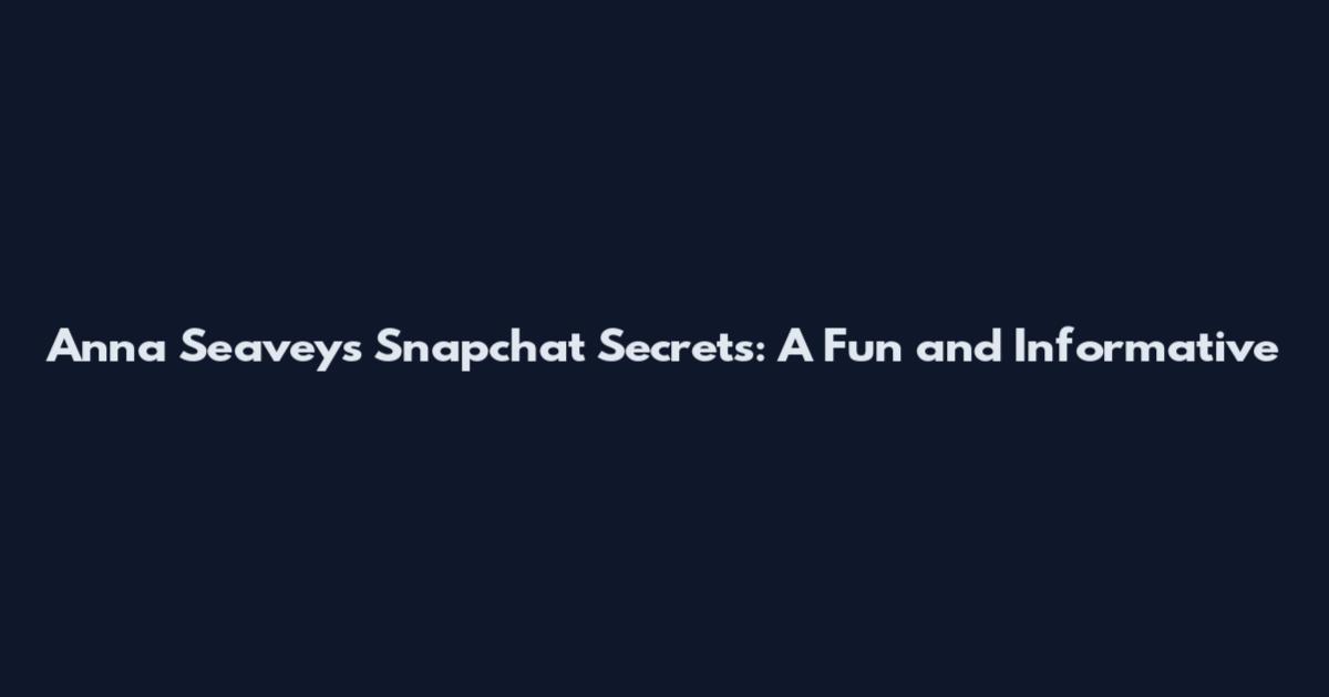Anna Seavey's Snapchat Secrets: A Fun and Informative