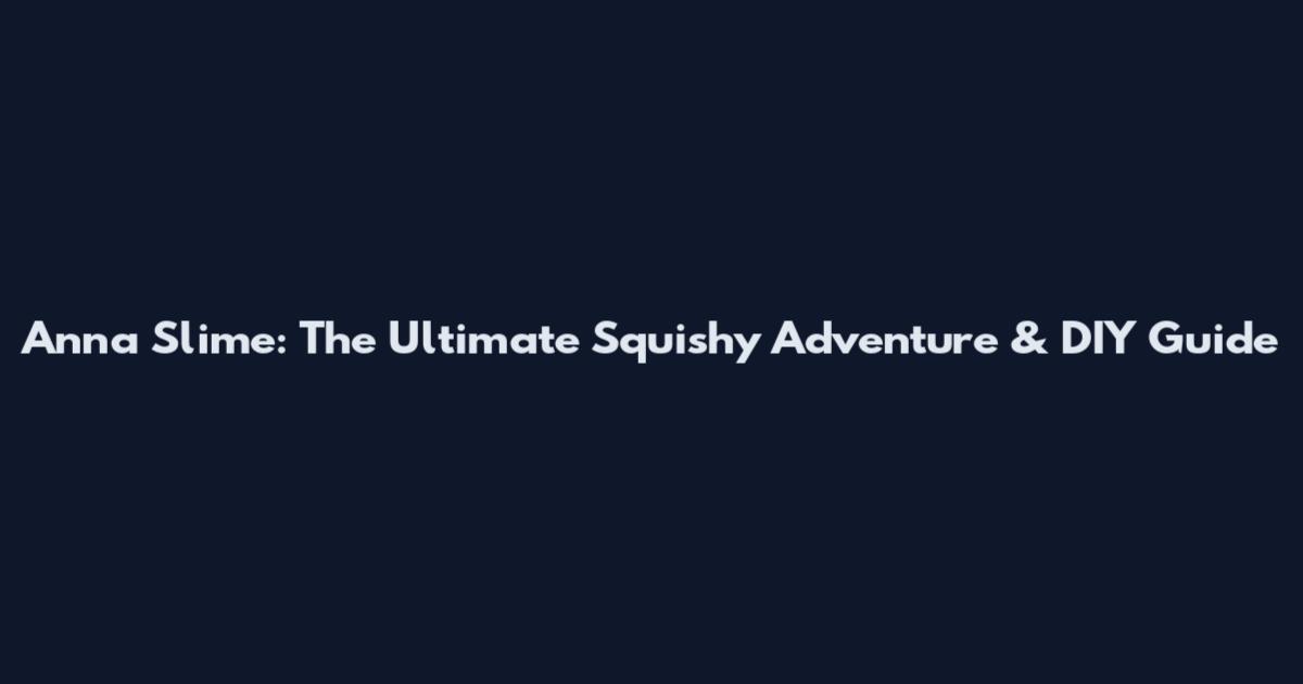 Anna Slime: The Ultimate Squishy Adventure & DIY Guide