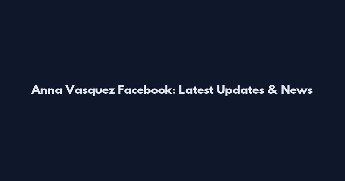Anna Vasquez Facebook: Latest Updates & News