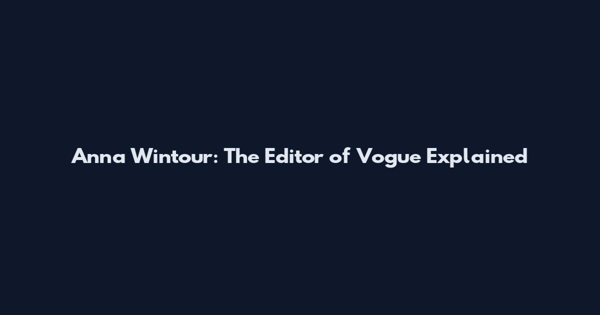 Anna Wintour: The Editor of Vogue Explained