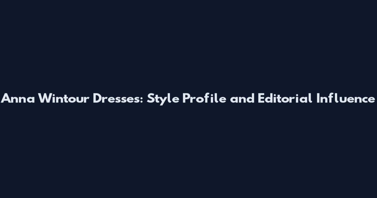 Anna Wintour Dresses: Style Profile and Editorial Influence