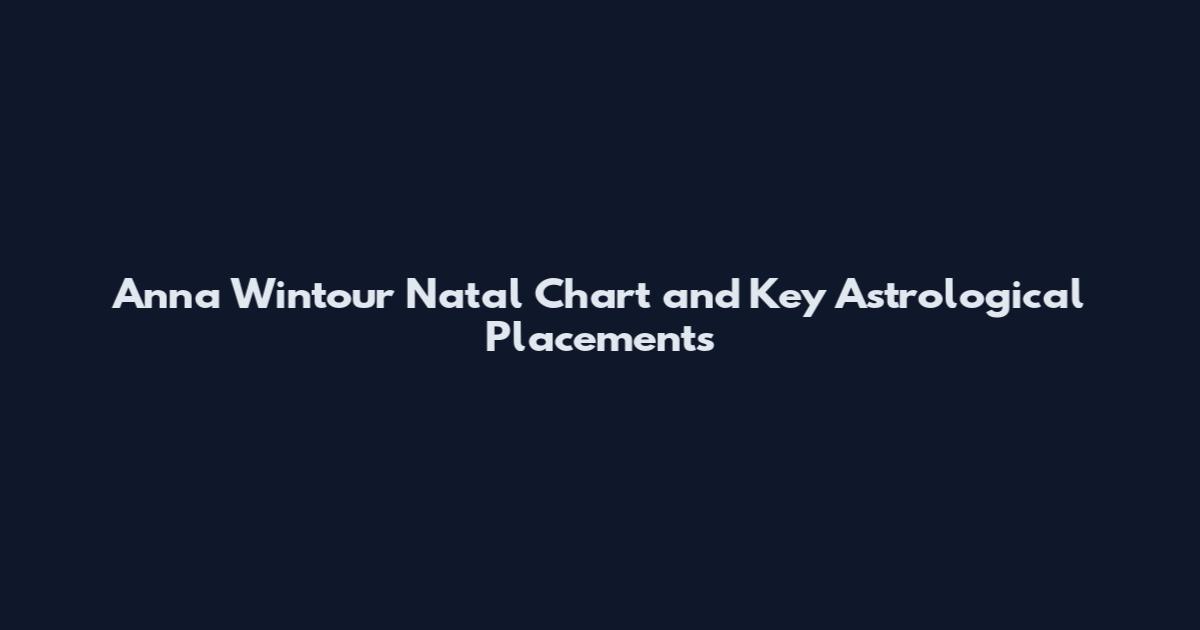 Anna Wintour Natal Chart and Key Astrological Placements