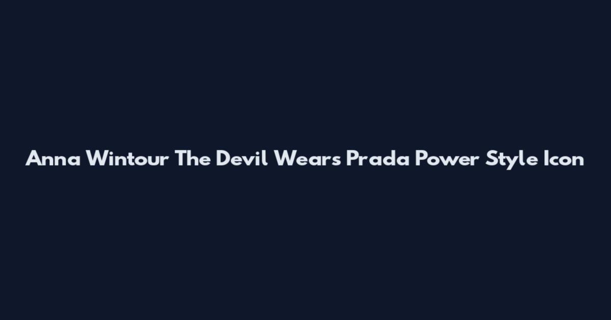 Anna Wintour The Devil Wears Prada Power Style Icon