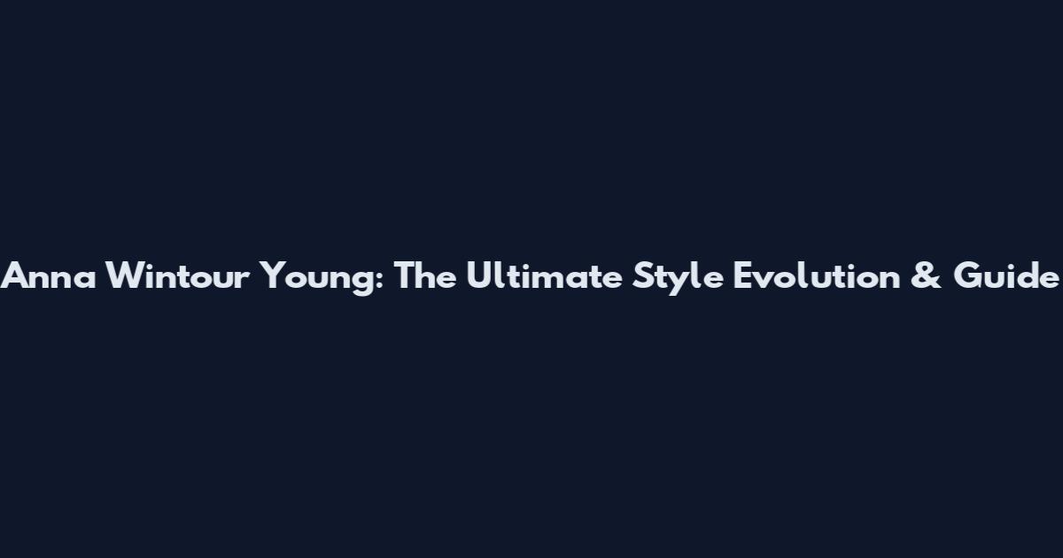 Anna Wintour Young: The Ultimate Style Evolution & Guide