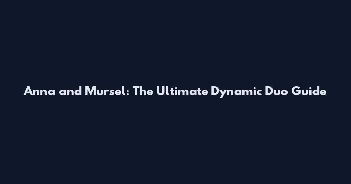 Anna and Mursel: The Ultimate Dynamic Duo Guide