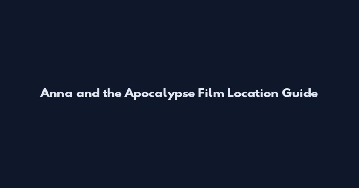 Anna and the Apocalypse Film Location Guide