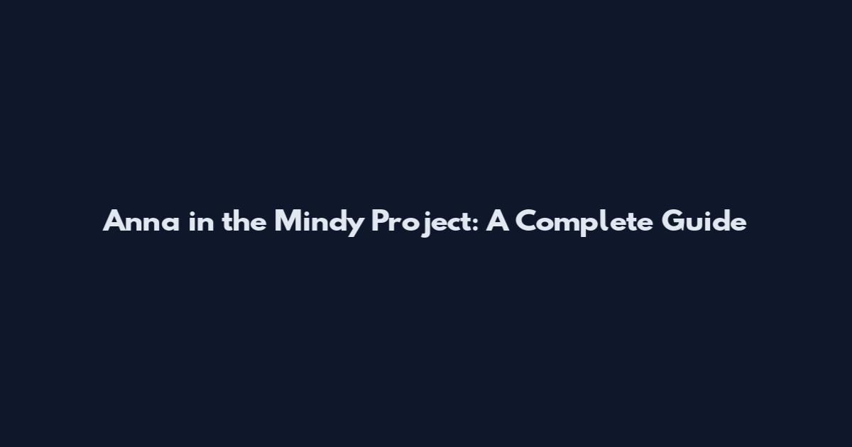 Anna in the Mindy Project: A Complete Guide