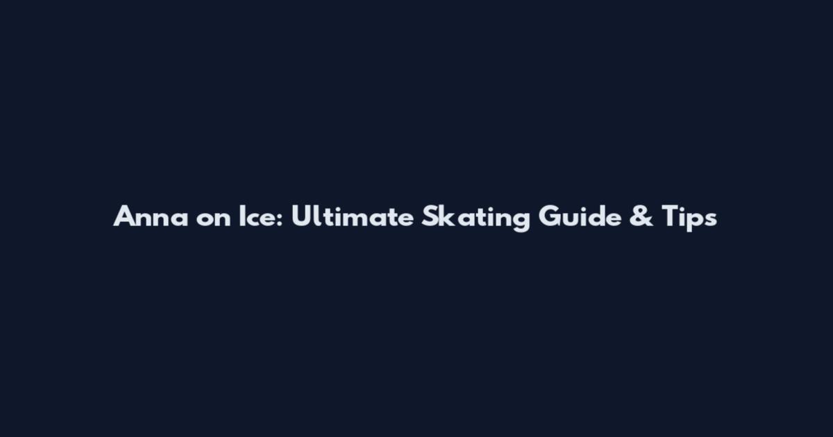 Anna on Ice: Ultimate Skating Guide & Tips
