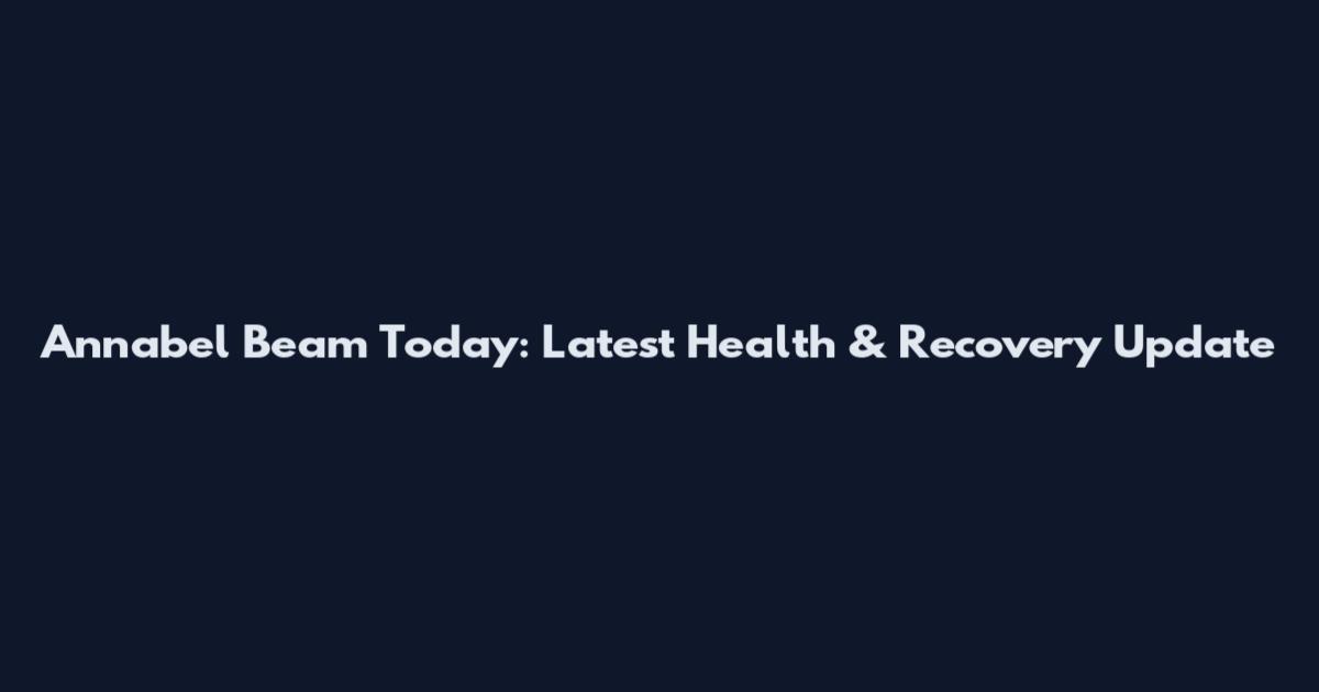 Annabel Beam Today: Latest Health & Recovery Update