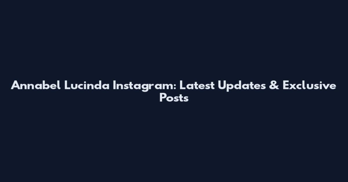 Annabel Lucinda Instagram: Latest Updates & Exclusive Posts
