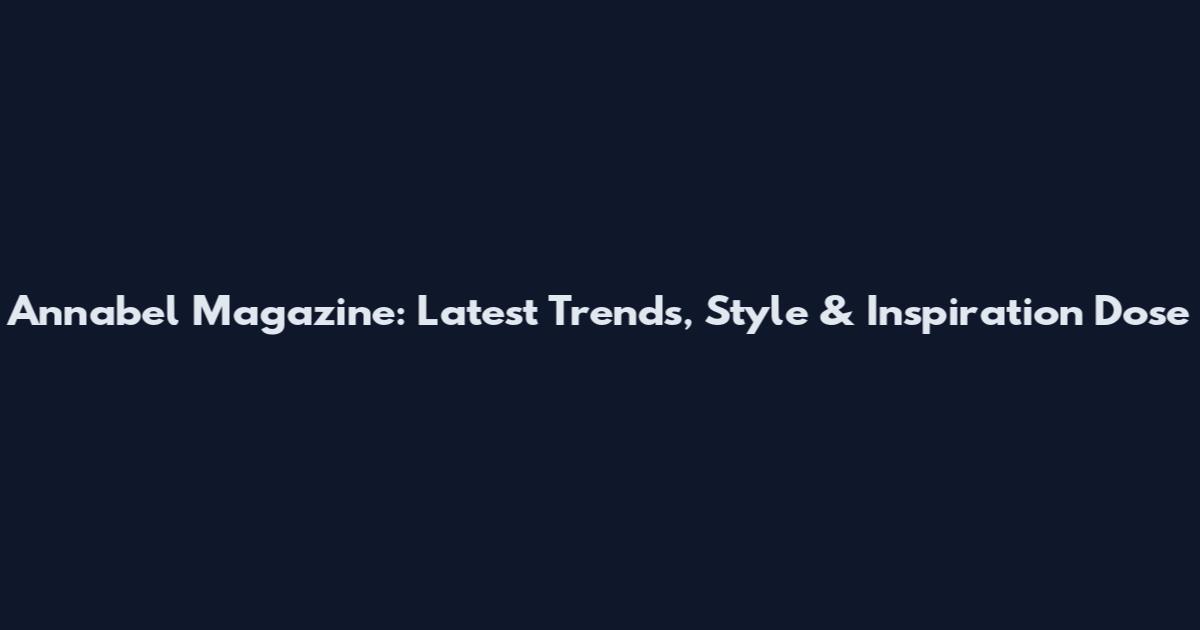 Annabel Magazine: Latest Trends, Style & Inspiration Dose
