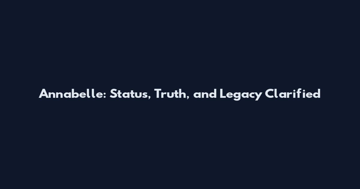 Annabelle: Status, Truth, and Legacy Clarified