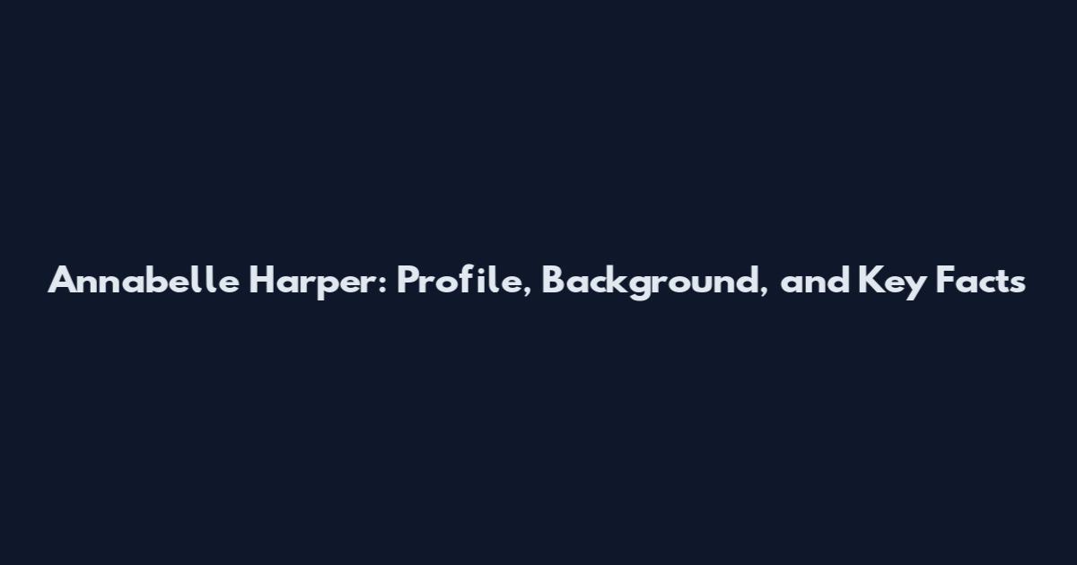Annabelle Harper: Profile, Background, and Key Facts