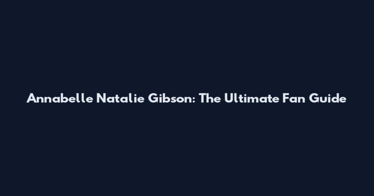 Annabelle Natalie Gibson: The Ultimate Fan Guide