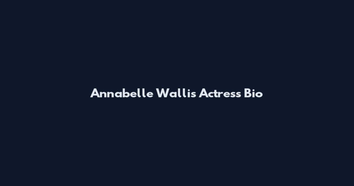 Annabelle Wallis Actress Bio