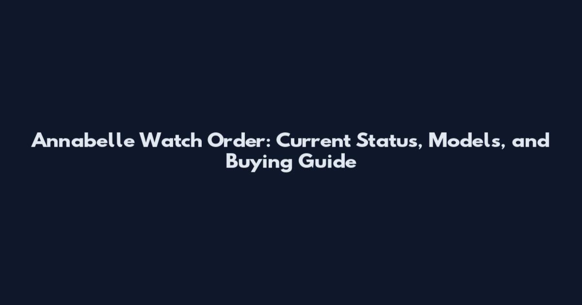 Annabelle Watch Order: Current Status, Models, and Buying Guide