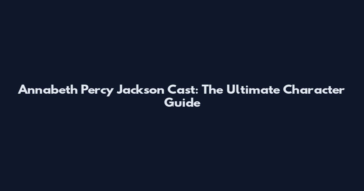 Annabeth Percy Jackson Cast: The Ultimate Character Guide