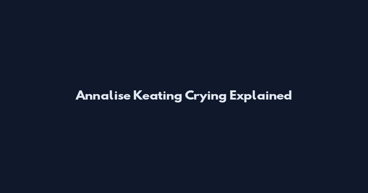 Annalise Keating Crying Explained