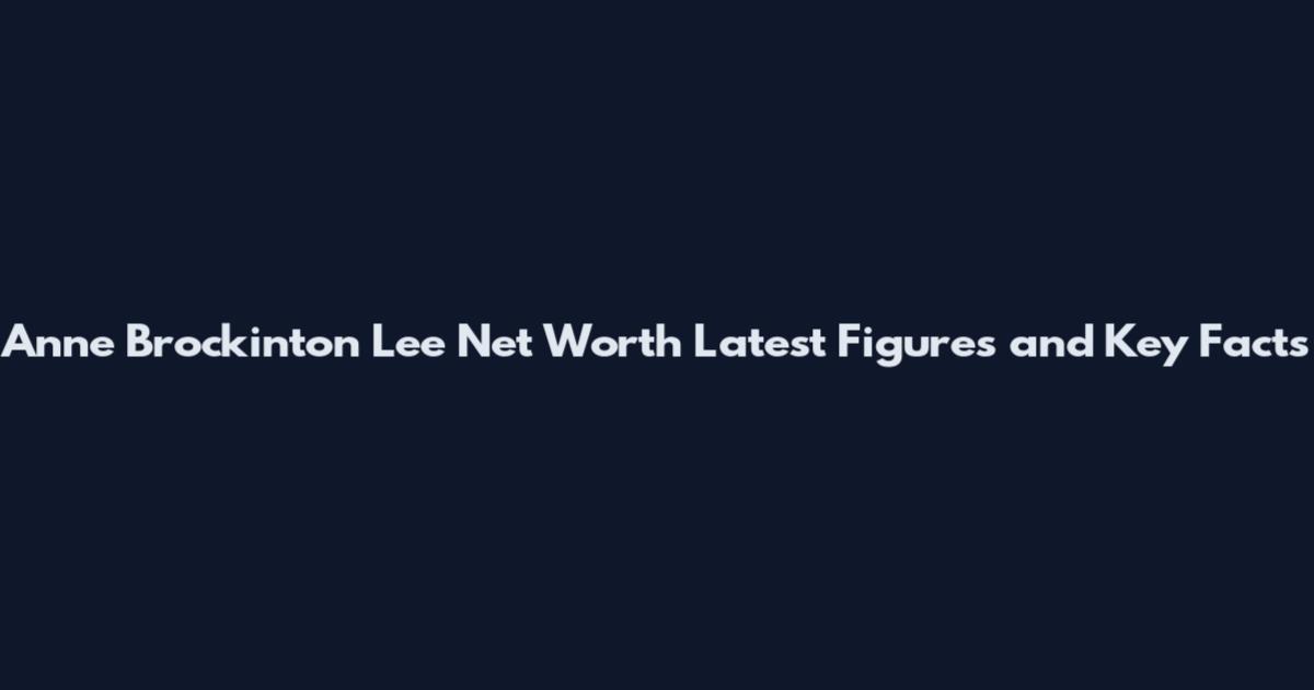 Anne Brockinton Lee Net Worth Latest Figures and Key Facts