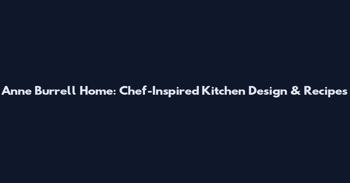 Anne Burrell Home: Chef-Inspired Kitchen Design & Recipes