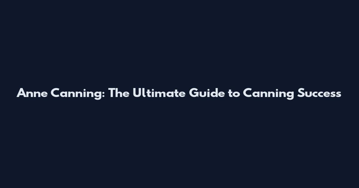 Anne Canning: The Ultimate Guide to Canning Success