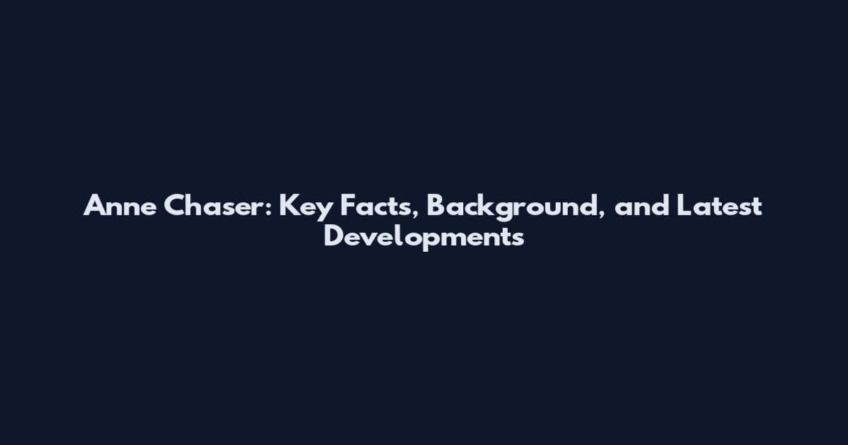 Anne Chaser: Key Facts, Background, and Latest Developments