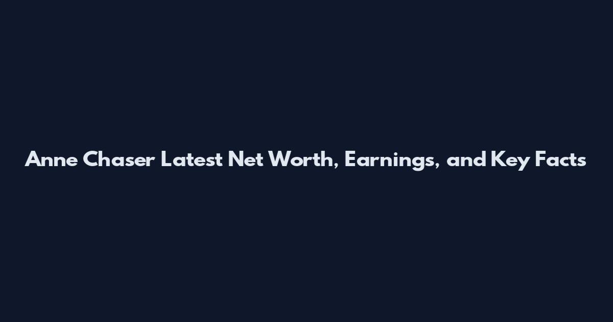 Anne Chaser Latest Net Worth, Earnings, and Key Facts
