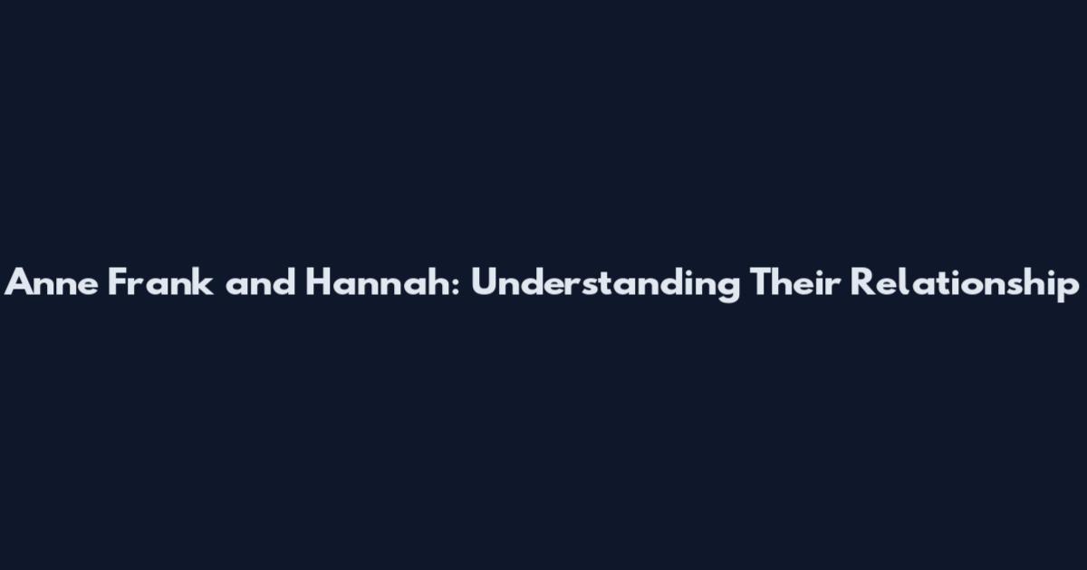 Anne Frank and Hannah: Understanding Their Relationship