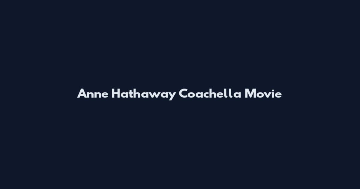 Anne Hathaway Coachella Movie